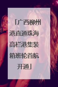 广西柳州港直通珠海高栏港集装箱班轮首航开通