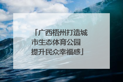 广西梧州打造城市生态体育公园 提升民众幸福感