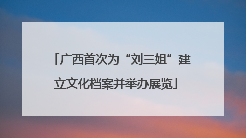 广西首次为“刘三姐”建立文化档案并举办展览