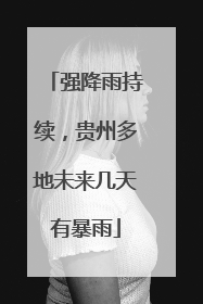 强降雨持续，贵州多地未来几天有暴雨