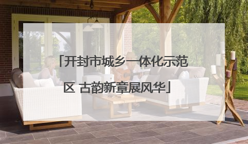 开封市城乡一体化示范区 古韵新章展风华