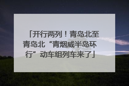 开行两列！青岛北至青岛北“青烟威半岛环行”动车组列车来了