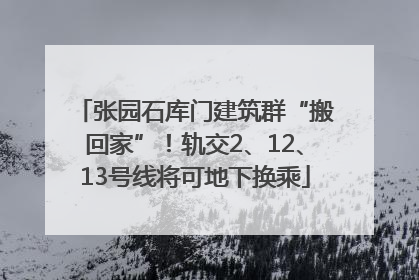 张园石库门建筑群“搬回家”！轨交2、12、13号线将可地下换乘