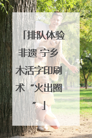 排队体验非遗 宁乡木活字印刷术“火出圈”