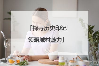 探寻历史印记 领略城村魅力