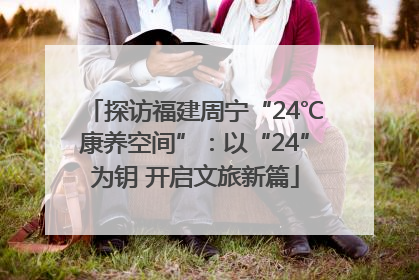 探访福建周宁“24℃康养空间”：以“24”为钥 开启文旅新篇