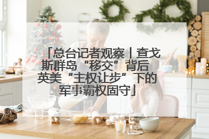 总台记者观察丨查戈斯群岛“移交”背后 英美“主权让步”下的军事霸权固守