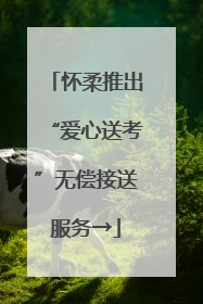 怀柔推出“爱心送考”无偿接送服务→