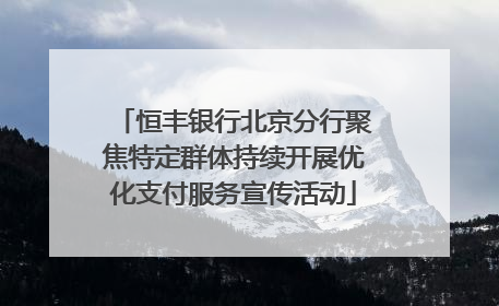 恒丰银行北京分行聚焦特定群体持续开展优化支付服务宣传活动