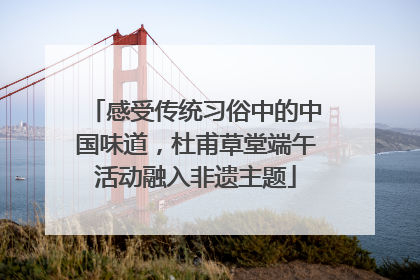感受传统习俗中的中国味道，杜甫草堂端午活动融入非遗主题