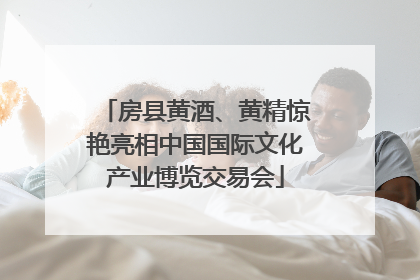 房县黄酒、黄精惊艳亮相中国国际文化产业博览交易会