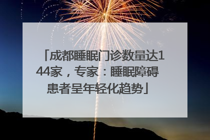 成都睡眠门诊数量达144家，专家：睡眠障碍患者呈年轻化趋势