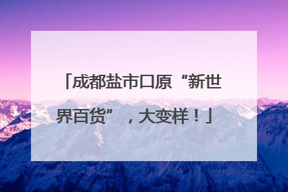 成都盐市口原“新世界百货”，大变样！