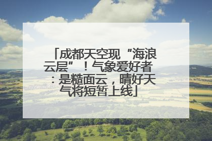 成都天空现“海浪云层”！气象爱好者：是糙面云，晴好天气将短暂上线
