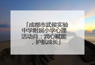 成都市武侯实验中学附属小学心理活动月：润心赋能，护航成长