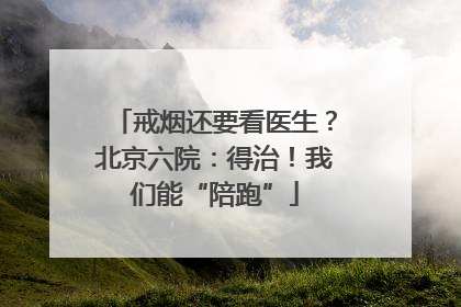 戒烟还要看医生？北京六院：得治！我们能“陪跑”