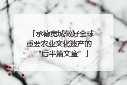 承德宽城做好全球重要农业文化遗产的“后半篇文章”