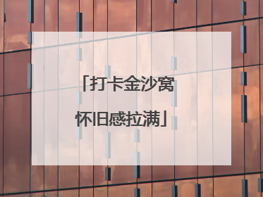 打卡金沙窝 怀旧感拉满