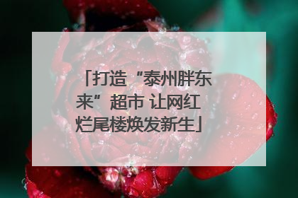 打造“泰州胖东来”超市 让网红烂尾楼焕发新生