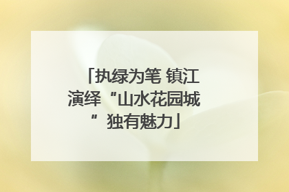 执绿为笔 镇江演绎“山水花园城”独有魅力