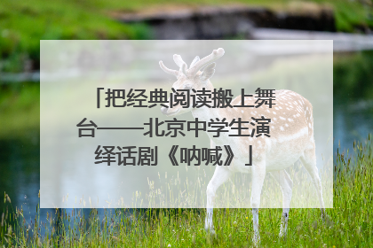 把经典阅读搬上舞台——北京中学生演绎话剧《呐喊》