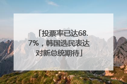 投票率已达68.7%，韩国选民表达对新总统期待