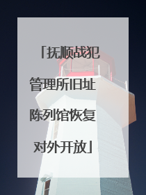 抚顺战犯管理所旧址陈列馆恢复对外开放