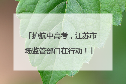护航中高考，江苏市场监管部门在行动！
