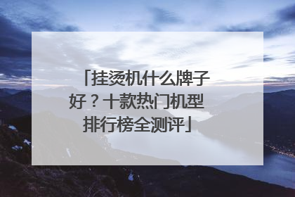 挂烫机什么牌子好？十款热门机型排行榜全测评