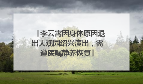 李云霄因身体原因退出大观园绍兴演出，需遵医嘱静养恢复