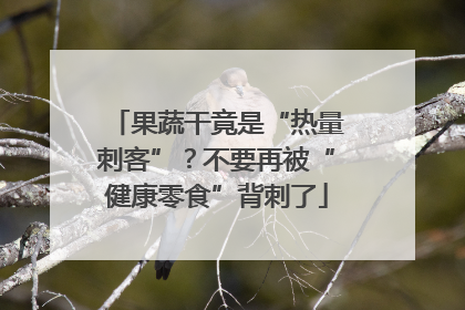 果蔬干竟是“热量刺客”？不要再被“健康零食”背刺了