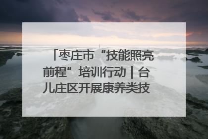 枣庄市“技能照亮前程”培训行动｜台儿庄区开展康养类技能进校园活动