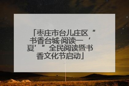 枣庄市台儿庄区“书香台城·阅读一‘夏’”全民阅读暨书香文化节启动
