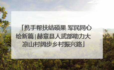 携手帮扶结硕果 军民同心绘新篇∣赫章县人武部助力大凉山村阔步乡村振兴路