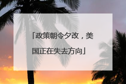 政策朝令夕改，美国正在失去方向