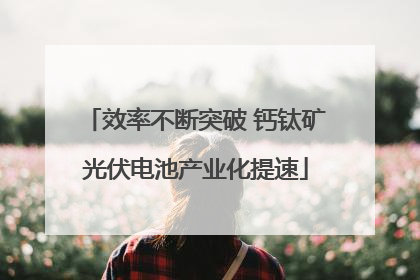 效率不断突破 钙钛矿光伏电池产业化提速