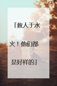救人于水火！他们都是好样的