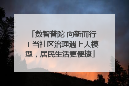 数智普陀 向新而行〡当社区治理遇上大模型，居民生活更便捷