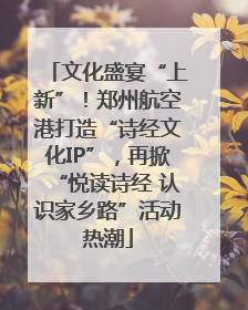 文化盛宴“上新”！郑州航空港打造“诗经文化IP”，再掀“悦读诗经 认识家乡路”活动热潮