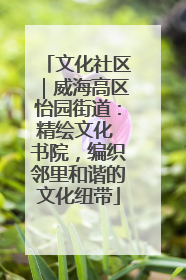 文化社区｜威海高区怡园街道：精绘文化 书院，编织邻里和谐的文化纽带