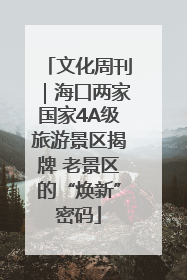 文化周刊｜海口两家国家4A级旅游景区揭牌 老景区的“焕新”密码