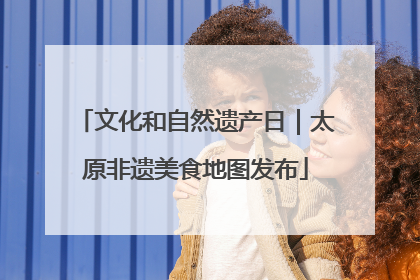 文化和自然遗产日｜太原非遗美食地图发布