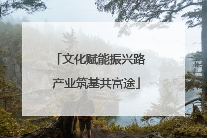 文化赋能振兴路 产业筑基共富途