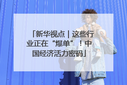 新华视点｜这些行业正在“爆单”！中国经济活力密码