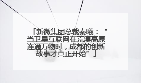 新微集团总裁秦曦：“当卫星互联网在荒漠高原连通万物时，成都的创新故事才真正开始”