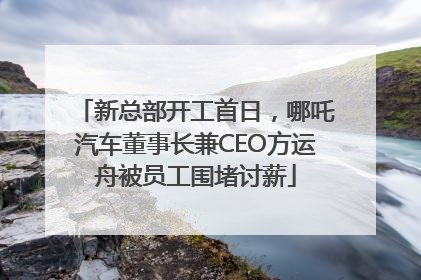 新总部开工首日，哪吒汽车董事长兼CEO方运舟被员工围堵讨薪