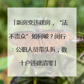 新房变违建房，“法不责众”如何破？闵行：公职人员带头拆，数十户违建清零