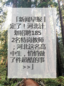 新闻早报丨定了！河北计划招聘1852名特岗教师；河北这名高中生，悄悄做了件超酷的事>>