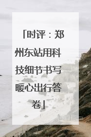 时评：郑州东站用科技细节书写暖心出行答卷