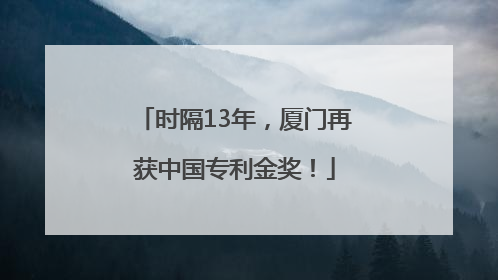 时隔13年，厦门再获中国专利金奖！